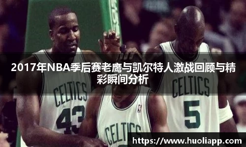2017年NBA季后赛老鹰与凯尔特人激战回顾与精彩瞬间分析
